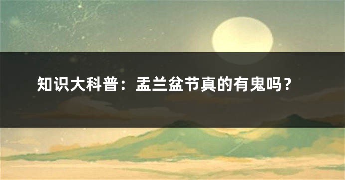 知识大科普:盂兰盆节真的有鬼吗?