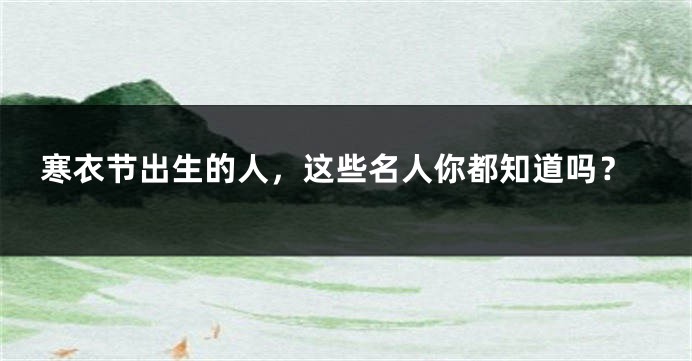 寒衣节出生的人,这些名人你都知道吗?