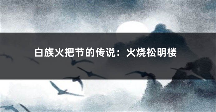 白族火把节的传说：火烧松明楼