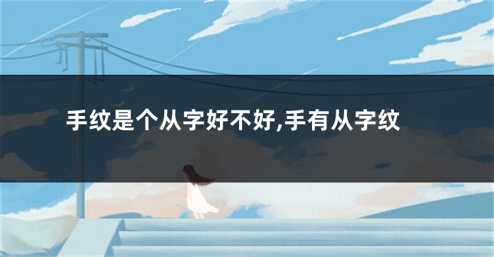 手纹是个从字好不好,手有从字纹