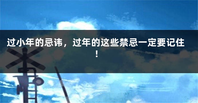 过小年的忌讳，过年的这些禁忌一定要记住！