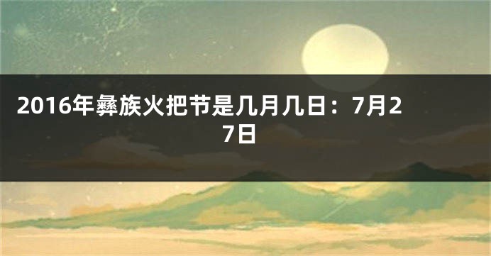 2016年彝族火把节是几月几日：7月27日