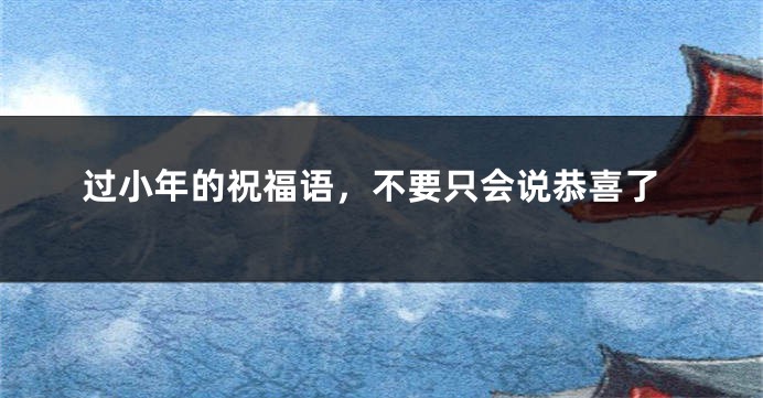 过小年的祝福语,不要只会说恭喜了