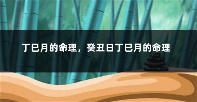 丁巳月的命理，癸丑日丁巳月的命理