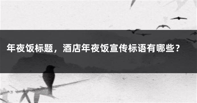 年夜饭标题，酒店年夜饭宣传标语有哪些？