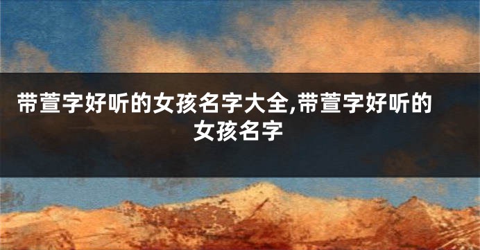 带萱字好听的女孩名字大全,带萱字好听的女孩名字