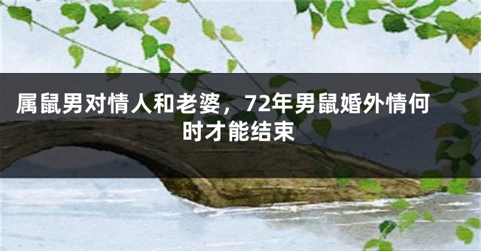 属鼠男对情人和老婆，72年男鼠婚外情何时才能结束
