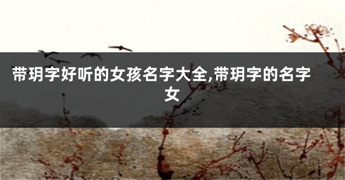 带玥字好听的女孩名字大全,带玥字的名字女