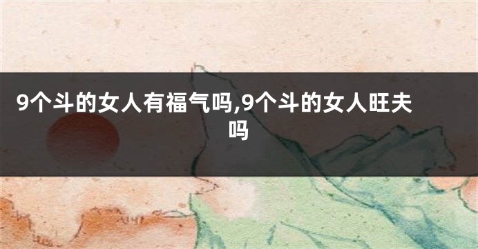 9个斗的女人有福气吗,9个斗的女人旺夫吗