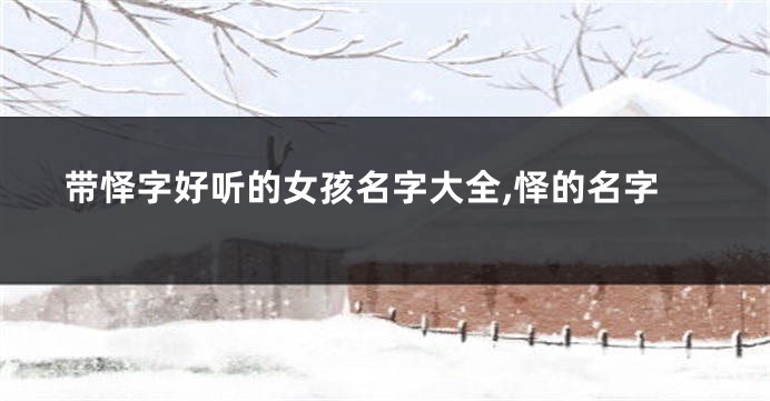 带怿字好听的女孩名字大全,怿的名字