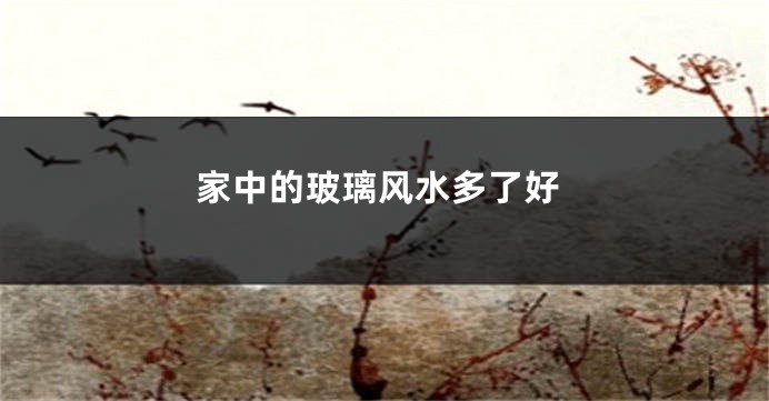 家中的玻璃风水多了好