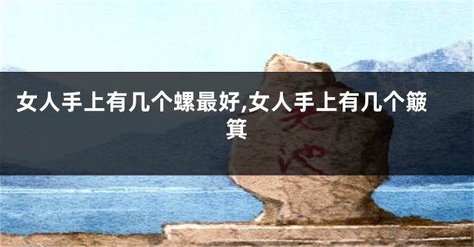 女人手上有几个螺最好,女人手上有几个簸箕