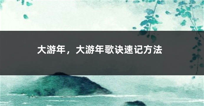 大游年,大游年歌诀速记方法