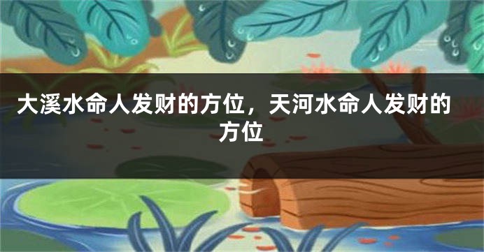 大溪水命人发财的方位，天河水命人发财的方位