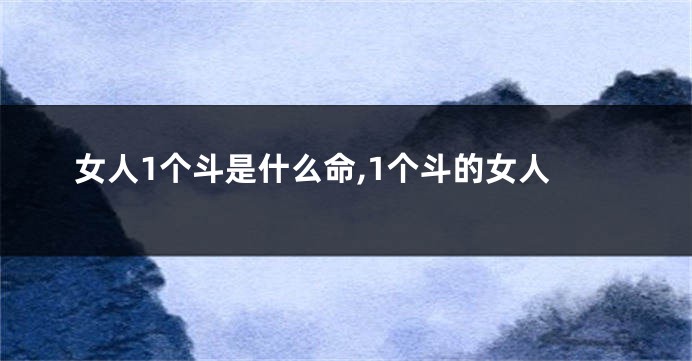 女人1个斗是什么命,1个斗的女人