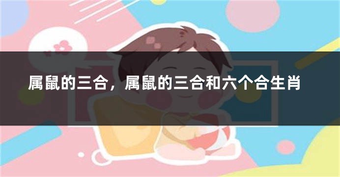 属鼠的三合，属鼠的三合和六个合生肖