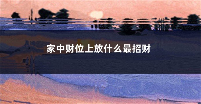 家中财位上放什么最招财