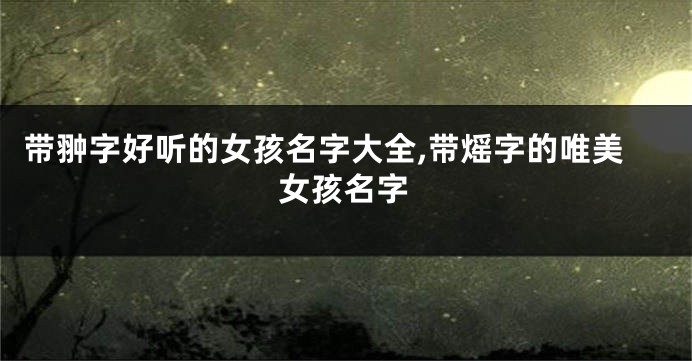 带翀字好听的女孩名字大全,带熎字的唯美女孩名字