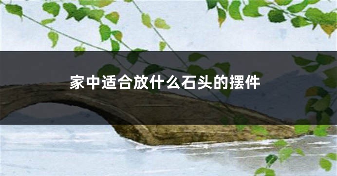 家中适合放什么石头的摆件
