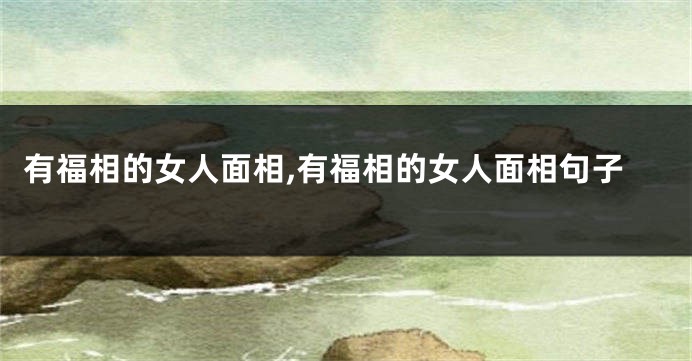有福相的女人面相,有福相的女人面相句子