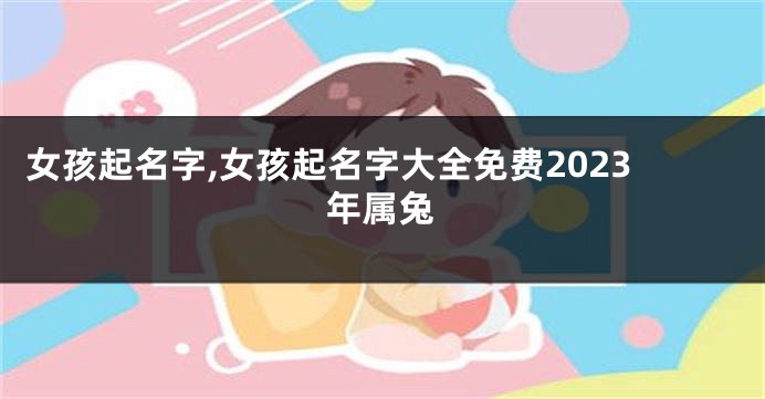 女孩起名字,女孩起名字大全免费2023年属兔