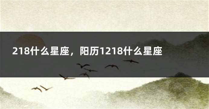218什么星座，阳历1218什么星座
