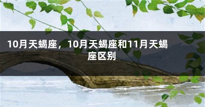 10月天蝎座，10月天蝎座和11月天蝎座区别