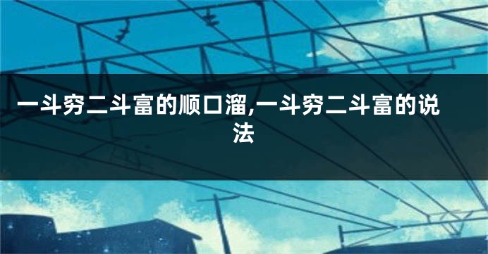 一斗穷二斗富的顺口溜,一斗穷二斗富的说法