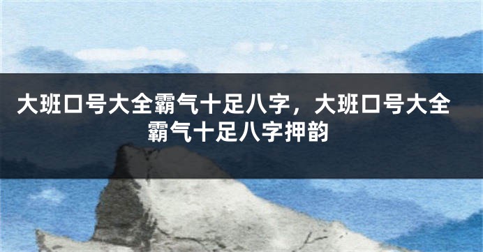 大班口号大全霸气十足八字，大班口号大全霸气十足八字押韵