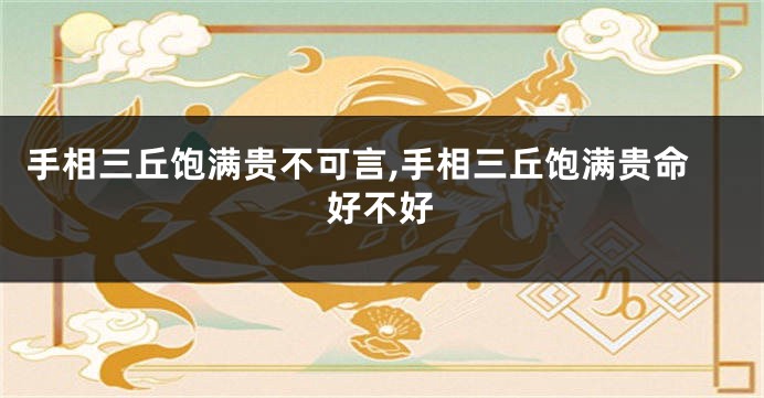 手相三丘饱满贵不可言,手相三丘饱满贵命好不好