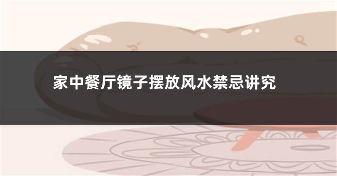 家中餐厅镜子摆放风水禁忌讲究
