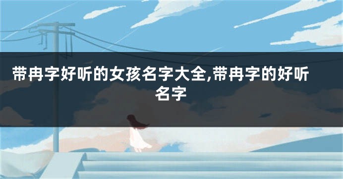 带冉字好听的女孩名字大全,带冉字的好听名字