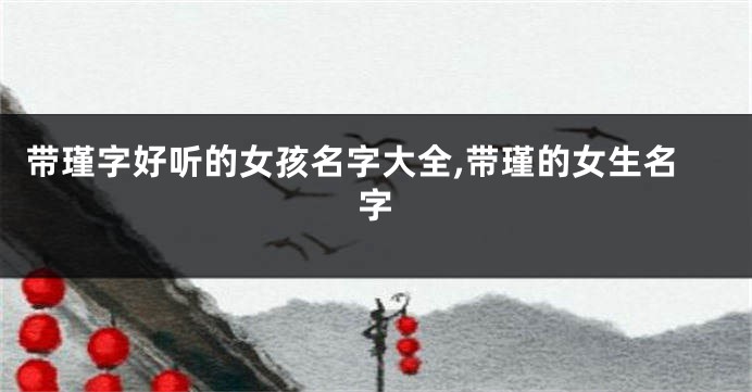 带瑾字好听的女孩名字大全,带瑾的女生名字
