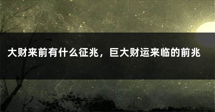 大财来前有什么征兆，巨大财运来临的前兆