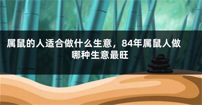 属鼠的人适合做什么生意，84年属鼠人做哪种生意最旺