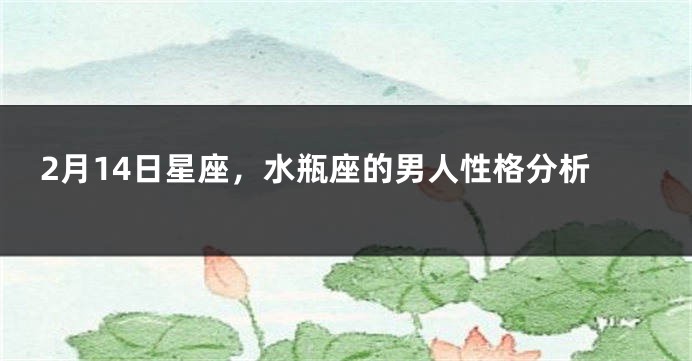 2月14日星座，水瓶座的男人性格分析