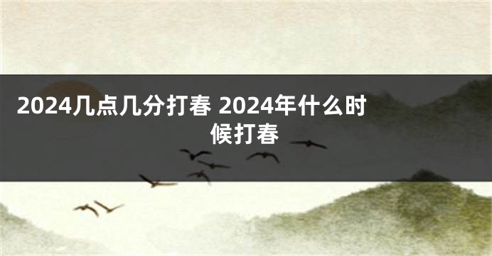 2024几点几分打春 2024年什么时候打春