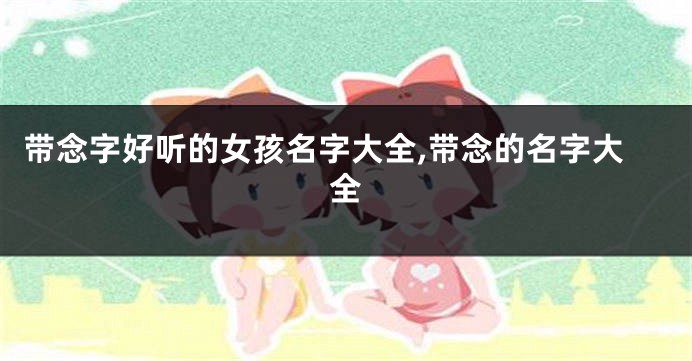 带念字好听的女孩名字大全,带念的名字大全