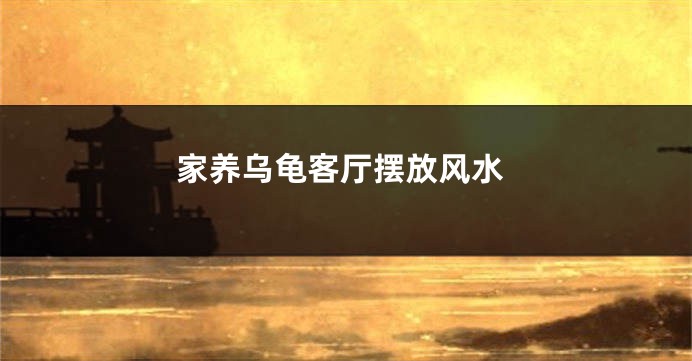 家养乌龟客厅摆放风水