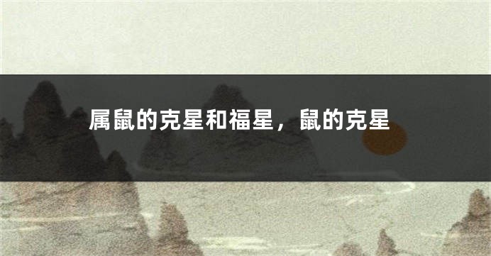 属鼠的克星和福星，鼠的克星