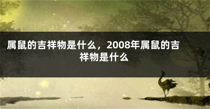 属鼠的吉祥物是什么，2008年属鼠的吉祥物是什么