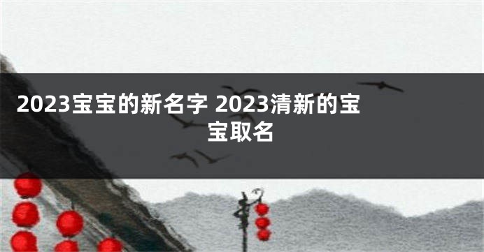 2023宝宝的新名字 2023清新的宝宝取名