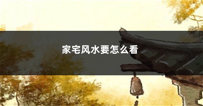 家宅风水要怎么看