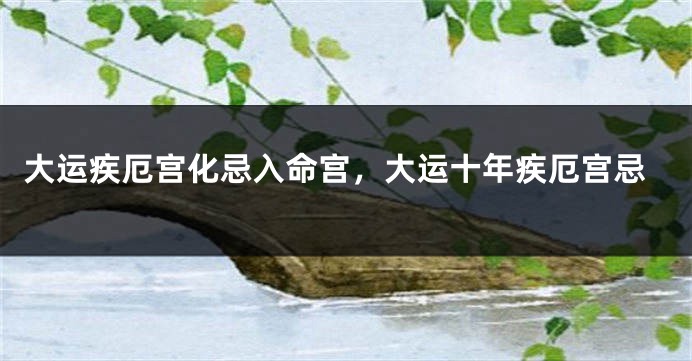 大运疾厄宫化忌入命宫，大运十年疾厄宫忌