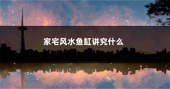 家宅风水鱼缸讲究什么