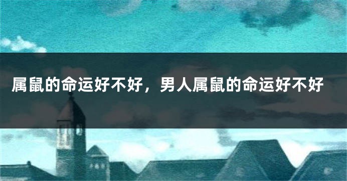 属鼠的命运好不好，男人属鼠的命运好不好
