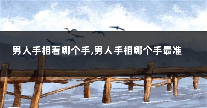 男人手相看哪个手,男人手相哪个手最准
