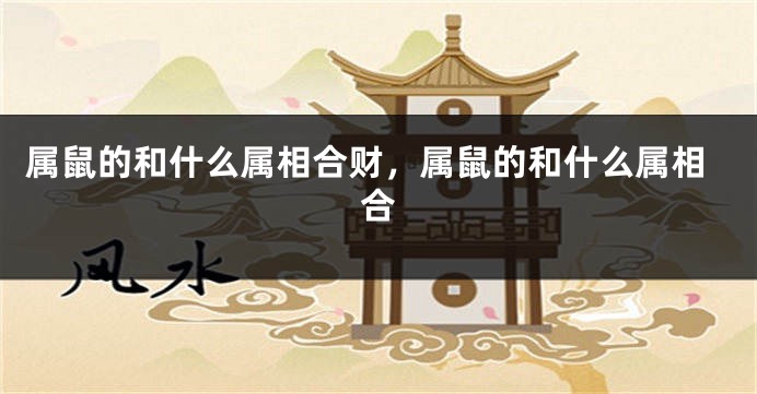 属鼠的和什么属相合财，属鼠的和什么属相合