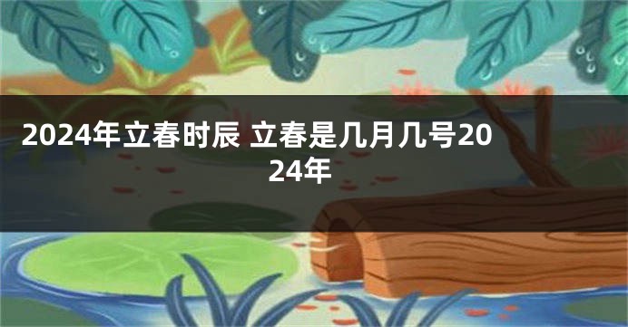 2024年立春时辰 立春是几月几号2024年