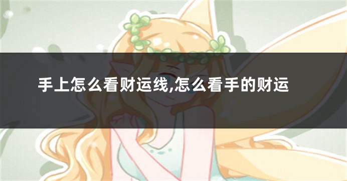 手上怎么看财运线,怎么看手的财运